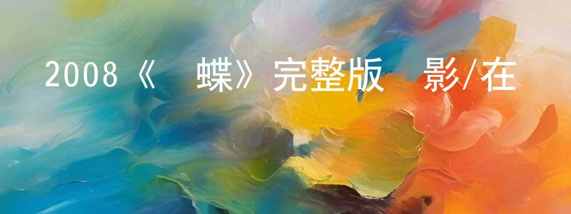 陳雨帆的動漫綜藝大全,2008《劍蝶》完整版電影/在線觀看/百度云-美劇天堂